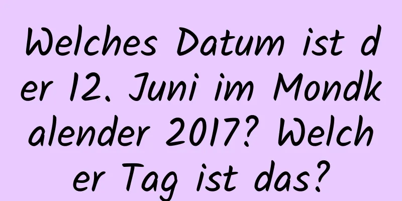 Welches Datum ist der 12. Juni im Mondkalender 2017? Welcher Tag ist das?