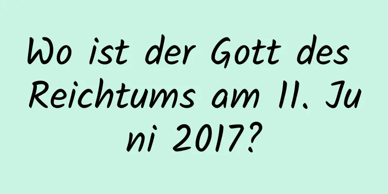 Wo ist der Gott des Reichtums am 11. Juni 2017?