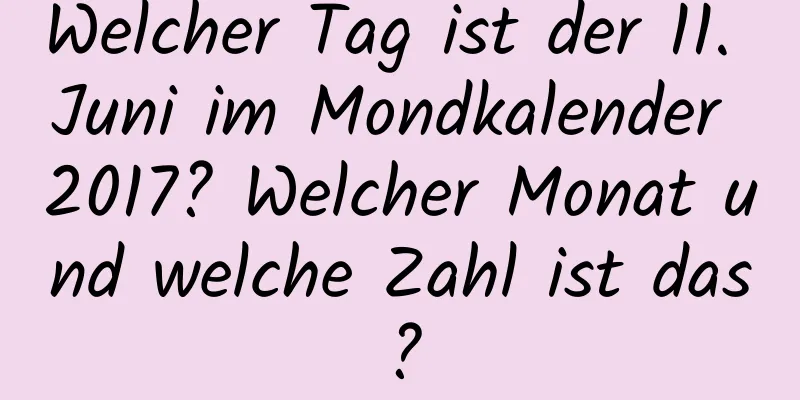 Welcher Tag ist der 11. Juni im Mondkalender 2017? Welcher Monat und welche Zahl ist das?