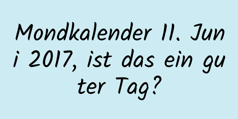 Mondkalender 11. Juni 2017, ist das ein guter Tag?