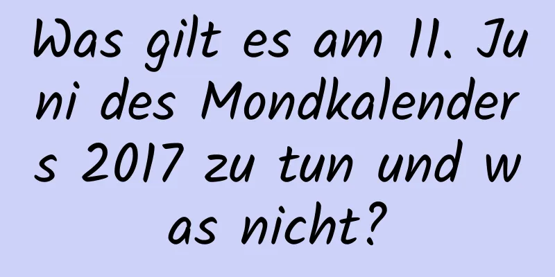 Was gilt es am 11. Juni des Mondkalenders 2017 zu tun und was nicht?