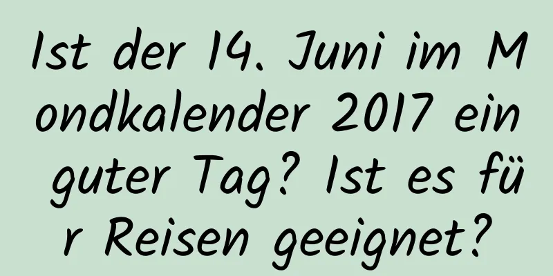 Ist der 14. Juni im Mondkalender 2017 ein guter Tag? Ist es für Reisen geeignet?