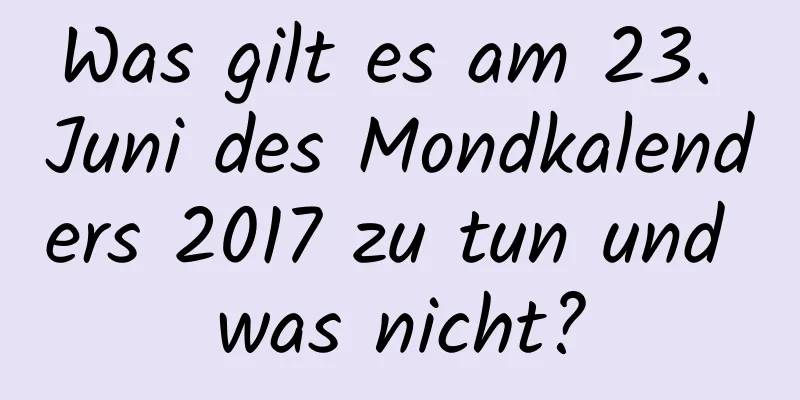 Was gilt es am 23. Juni des Mondkalenders 2017 zu tun und was nicht?