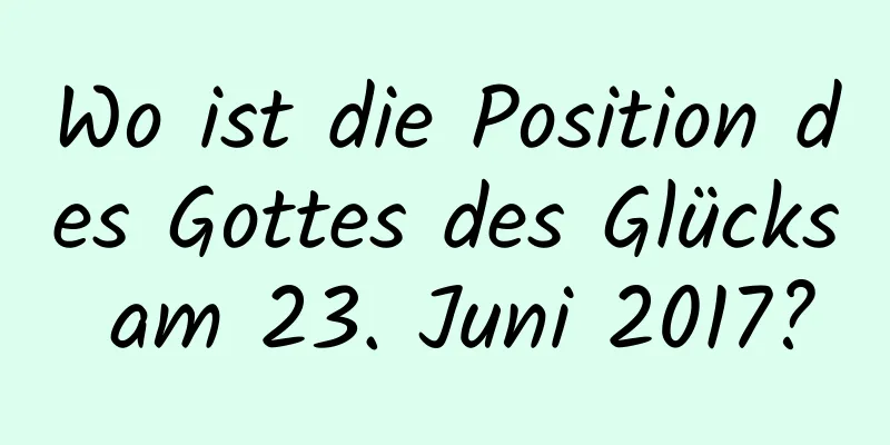 Wo ist die Position des Gottes des Glücks am 23. Juni 2017?