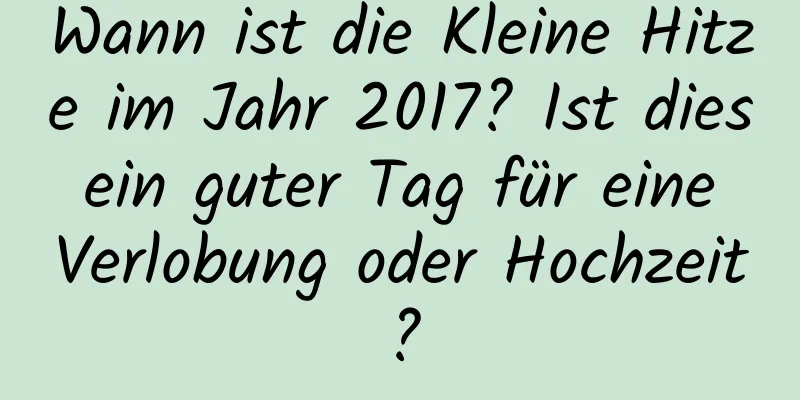 Wann ist die Kleine Hitze im Jahr 2017? Ist dies ein guter Tag für eine Verlobung oder Hochzeit?