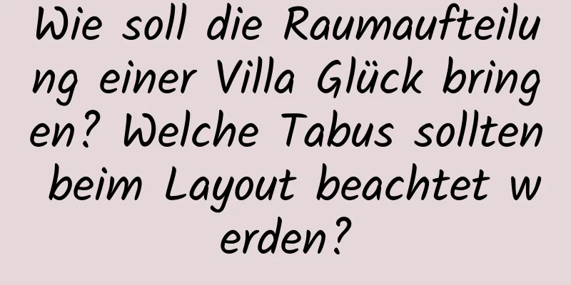 Wie soll die Raumaufteilung einer Villa Glück bringen? Welche Tabus sollten beim Layout beachtet werden?