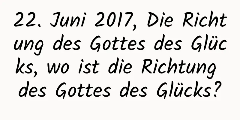 22. Juni 2017, Die Richtung des Gottes des Glücks, wo ist die Richtung des Gottes des Glücks?