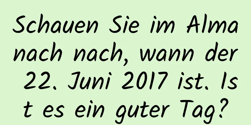 Schauen Sie im Almanach nach, wann der 22. Juni 2017 ist. Ist es ein guter Tag?