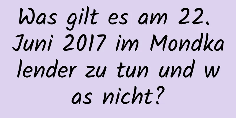 Was gilt es am 22. Juni 2017 im Mondkalender zu tun und was nicht?