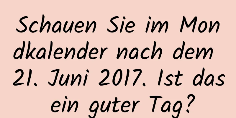 Schauen Sie im Mondkalender nach dem 21. Juni 2017. Ist das ein guter Tag?