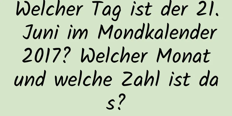 Welcher Tag ist der 21. Juni im Mondkalender 2017? Welcher Monat und welche Zahl ist das?