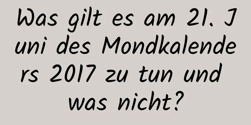 Was gilt es am 21. Juni des Mondkalenders 2017 zu tun und was nicht?