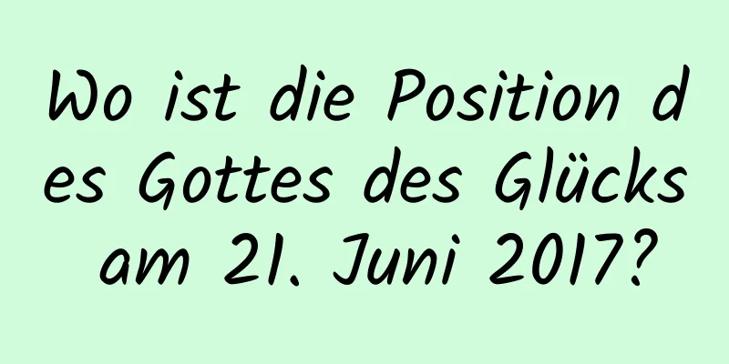 Wo ist die Position des Gottes des Glücks am 21. Juni 2017?