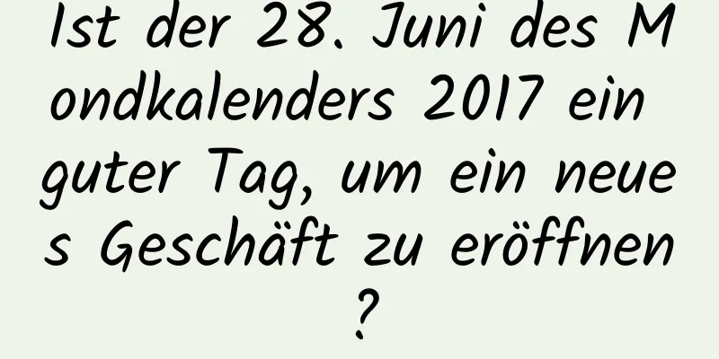 Ist der 28. Juni des Mondkalenders 2017 ein guter Tag, um ein neues Geschäft zu eröffnen?