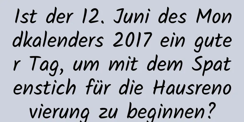 Ist der 12. Juni des Mondkalenders 2017 ein guter Tag, um mit dem Spatenstich für die Hausrenovierung zu beginnen?