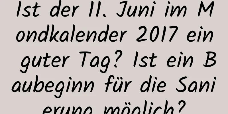 Ist der 11. Juni im Mondkalender 2017 ein guter Tag? Ist ein Baubeginn für die Sanierung möglich?