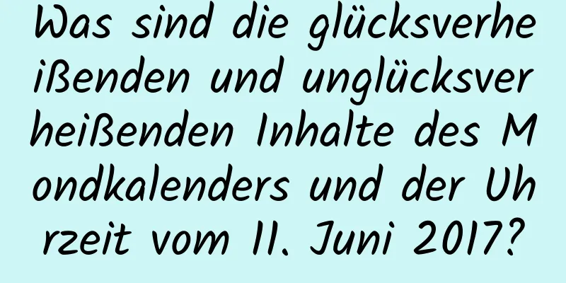 Was sind die glücksverheißenden und unglücksverheißenden Inhalte des Mondkalenders und der Uhrzeit vom 11. Juni 2017?