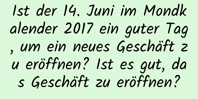 Ist der 14. Juni im Mondkalender 2017 ein guter Tag, um ein neues Geschäft zu eröffnen? Ist es gut, das Geschäft zu eröffnen?