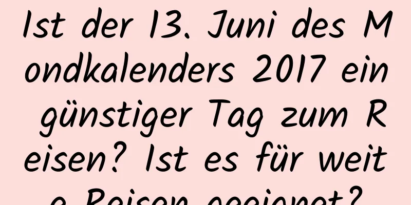 Ist der 13. Juni des Mondkalenders 2017 ein günstiger Tag zum Reisen? Ist es für weite Reisen geeignet?