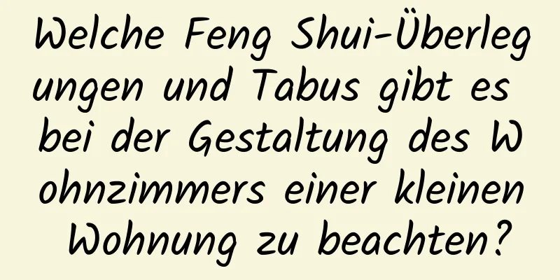 Welche Feng Shui-Überlegungen und Tabus gibt es bei der Gestaltung des Wohnzimmers einer kleinen Wohnung zu beachten?