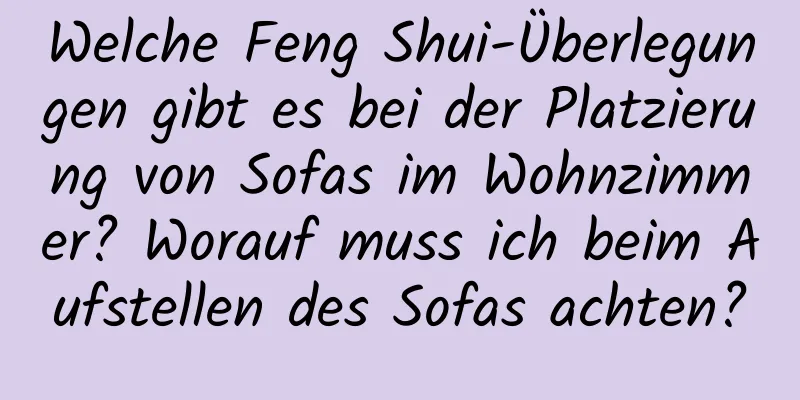 Welche Feng Shui-Überlegungen gibt es bei der Platzierung von Sofas im Wohnzimmer? Worauf muss ich beim Aufstellen des Sofas achten?