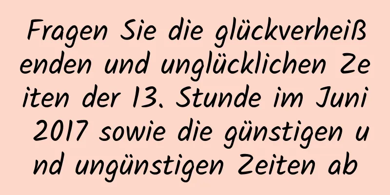 Fragen Sie die glückverheißenden und unglücklichen Zeiten der 13. Stunde im Juni 2017 sowie die günstigen und ungünstigen Zeiten ab