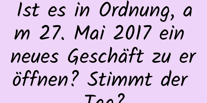 Ist es in Ordnung, am 27. Mai 2017 ein neues Geschäft zu eröffnen? Stimmt der Tag?