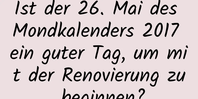 Ist der 26. Mai des Mondkalenders 2017 ein guter Tag, um mit der Renovierung zu beginnen?