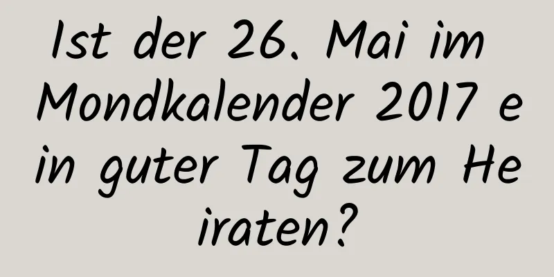 Ist der 26. Mai im Mondkalender 2017 ein guter Tag zum Heiraten?