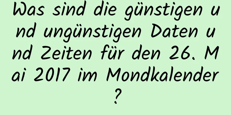 Was sind die günstigen und ungünstigen Daten und Zeiten für den 26. Mai 2017 im Mondkalender?