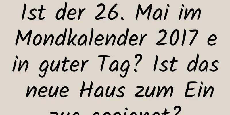 Ist der 26. Mai im Mondkalender 2017 ein guter Tag? Ist das neue Haus zum Einzug geeignet?