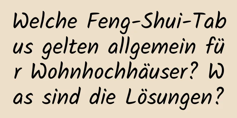 Welche Feng-Shui-Tabus gelten allgemein für Wohnhochhäuser? Was sind die Lösungen?