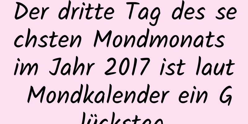 Der dritte Tag des sechsten Mondmonats im Jahr 2017 ist laut Mondkalender ein Glückstag.