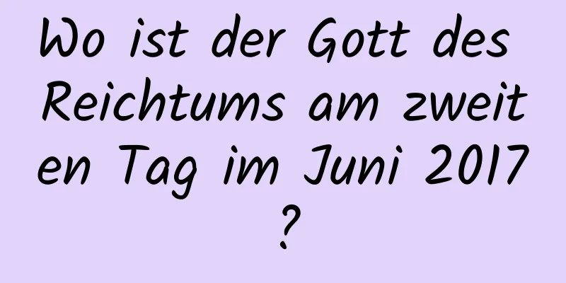 Wo ist der Gott des Reichtums am zweiten Tag im Juni 2017?