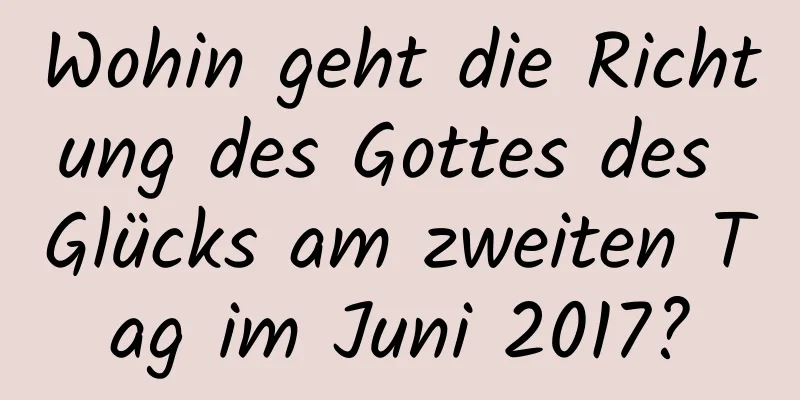 Wohin geht die Richtung des Gottes des Glücks am zweiten Tag im Juni 2017?