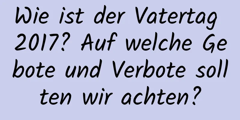 Wie ist der Vatertag 2017? Auf welche Gebote und Verbote sollten wir achten?