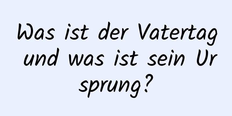 Was ist der Vatertag und was ist sein Ursprung?