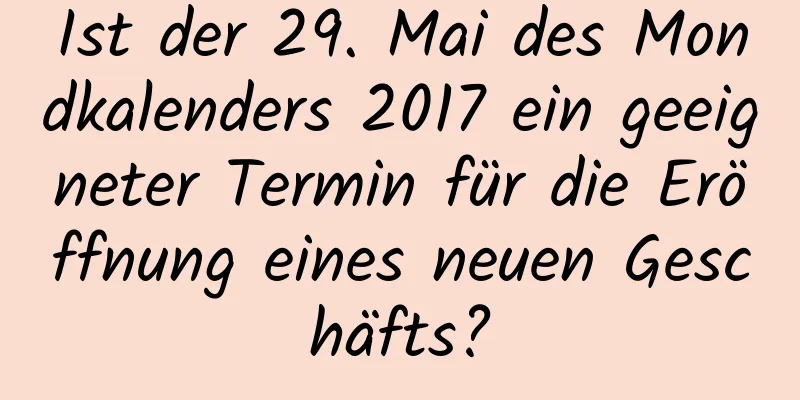 Ist der 29. Mai des Mondkalenders 2017 ein geeigneter Termin für die Eröffnung eines neuen Geschäfts?