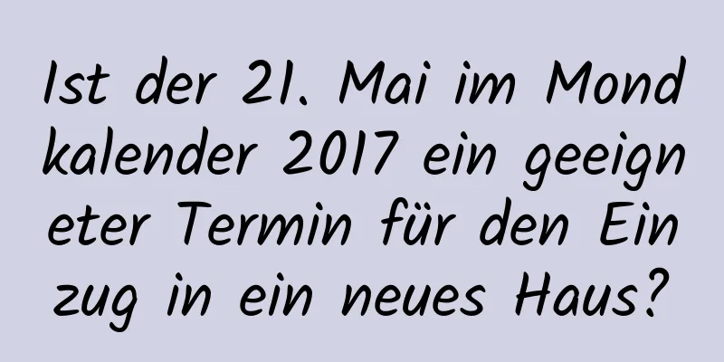 Ist der 21. Mai im Mondkalender 2017 ein geeigneter Termin für den Einzug in ein neues Haus?