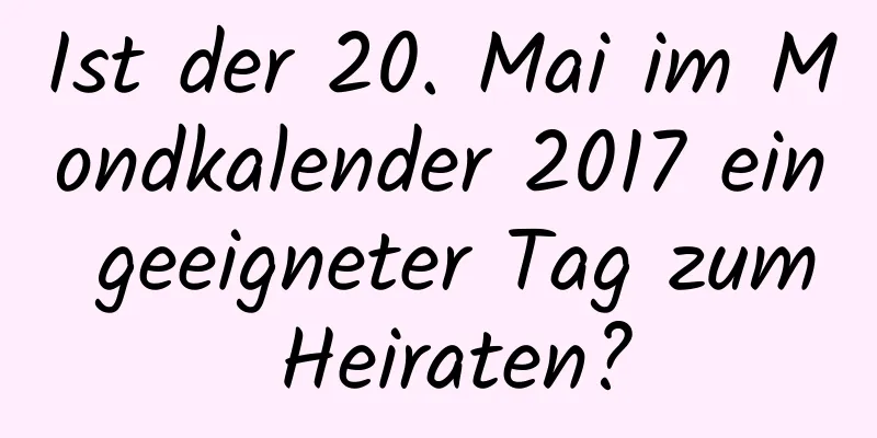 Ist der 20. Mai im Mondkalender 2017 ein geeigneter Tag zum Heiraten?