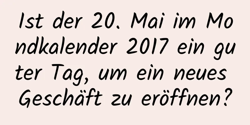 Ist der 20. Mai im Mondkalender 2017 ein guter Tag, um ein neues Geschäft zu eröffnen?