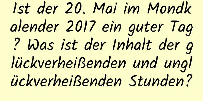 Ist der 20. Mai im Mondkalender 2017 ein guter Tag? Was ist der Inhalt der glückverheißenden und unglückverheißenden Stunden?