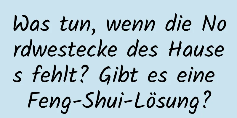 Was tun, wenn die Nordwestecke des Hauses fehlt? Gibt es eine Feng-Shui-Lösung?