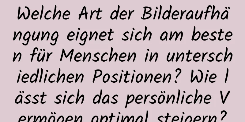 Welche Art der Bilderaufhängung eignet sich am besten für Menschen in unterschiedlichen Positionen? Wie lässt sich das persönliche Vermögen optimal steigern?