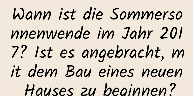 Wann ist die Sommersonnenwende im Jahr 2017? Ist es angebracht, mit dem Bau eines neuen Hauses zu beginnen?