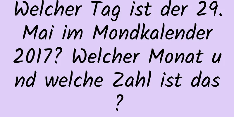 Welcher Tag ist der 29. Mai im Mondkalender 2017? Welcher Monat und welche Zahl ist das?