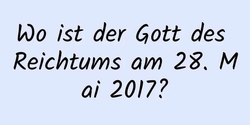 Wo ist der Gott des Reichtums am 28. Mai 2017?