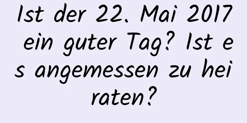 Ist der 22. Mai 2017 ein guter Tag? Ist es angemessen zu heiraten?