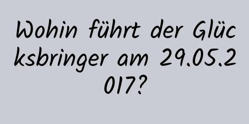 Wohin führt der Glücksbringer am 29.05.2017?