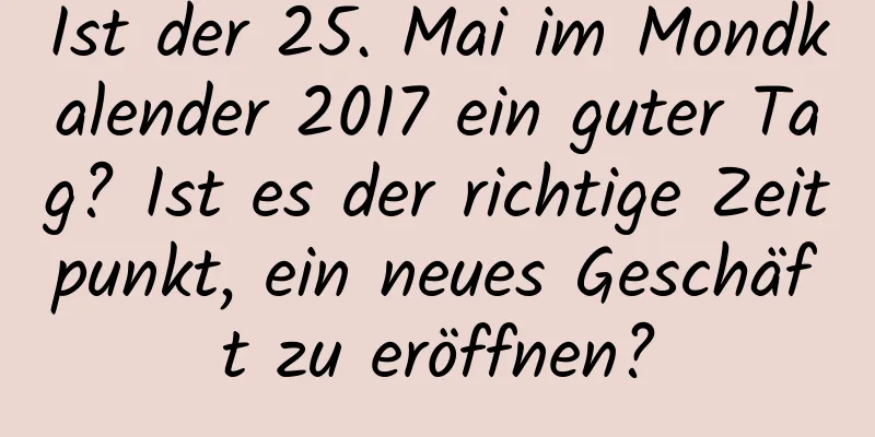 Ist der 25. Mai im Mondkalender 2017 ein guter Tag? Ist es der richtige Zeitpunkt, ein neues Geschäft zu eröffnen?